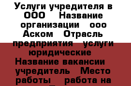 Услуги учредителя в ООО. › Название организации ­ ооо Аском › Отрасль предприятия ­ услуги юридические › Название вакансии ­ учредитель › Место работы ­  работа на дому › Подчинение ­ нанимателю › Минимальный оклад ­ 3 000 › Максимальный оклад ­ 3 000 › Возраст от ­ 18 › Возраст до ­ 80 - Краснодарский край, Краснодар г. Работа » Вакансии   . Краснодарский край